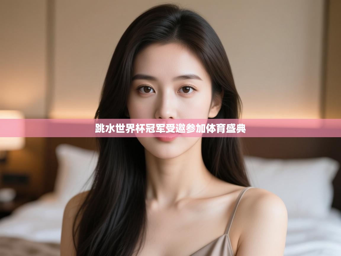 跳水世界杯冠军受邀参加体育盛典  第1张