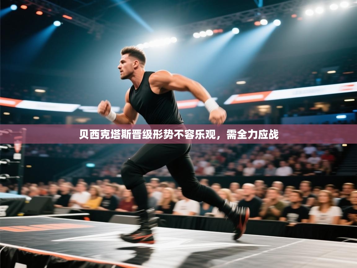 贝西克塔斯晋级形势不容乐观，需全力应战  第2张