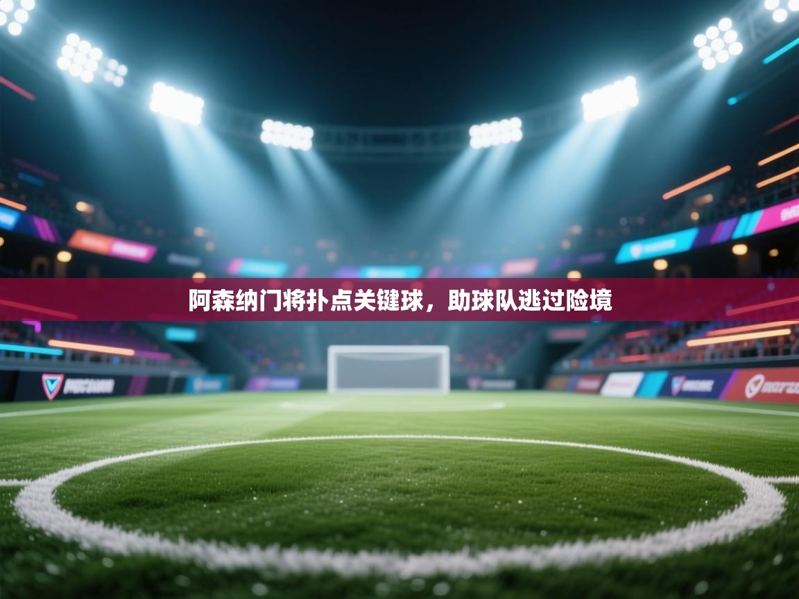 阿森纳门将扑点关键球,助球队逃过险境 第1张