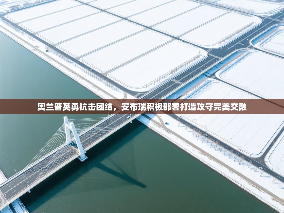 奥兰普英勇抗击团结,安布瑞积极部署打造攻守完美交融 第1张