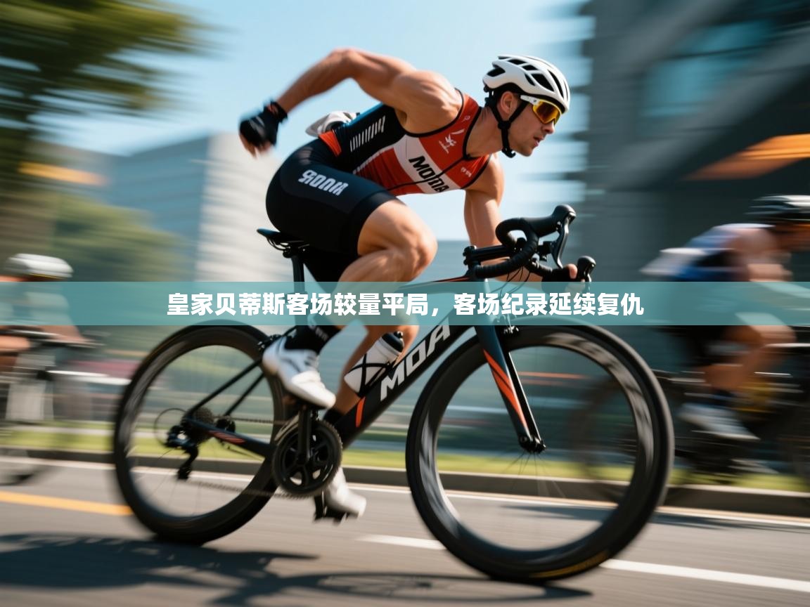 皇家贝蒂斯客场较量平局,客场纪录延续复仇 第1张