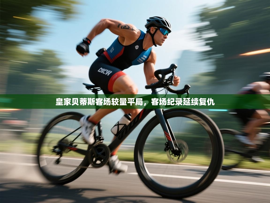 皇家贝蒂斯客场较量平局,客场纪录延续复仇 第2张