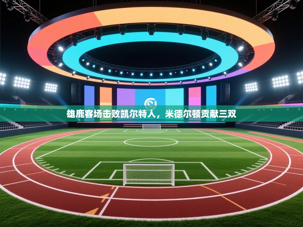 雄鹿客场击败凯尔特人,米德尔顿贡献三双 第1张