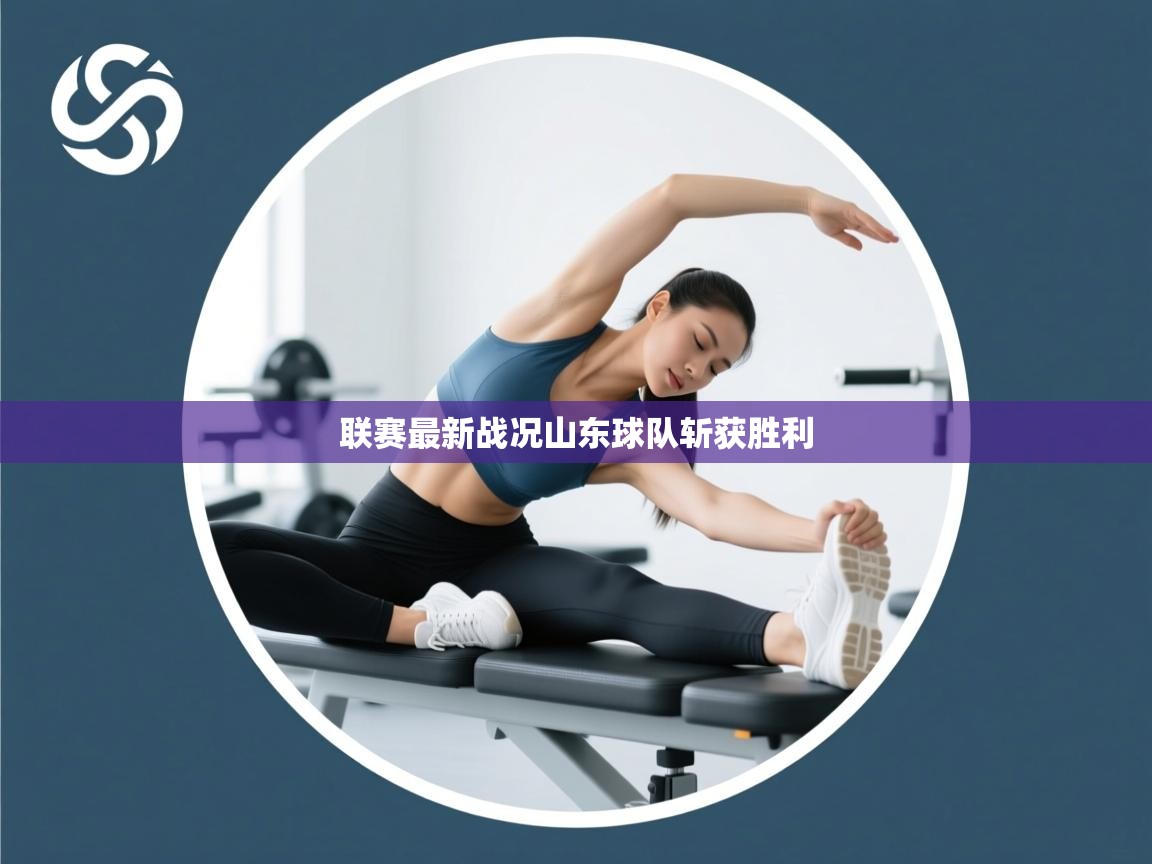 联赛最新战况山东球队斩获胜利  第2张