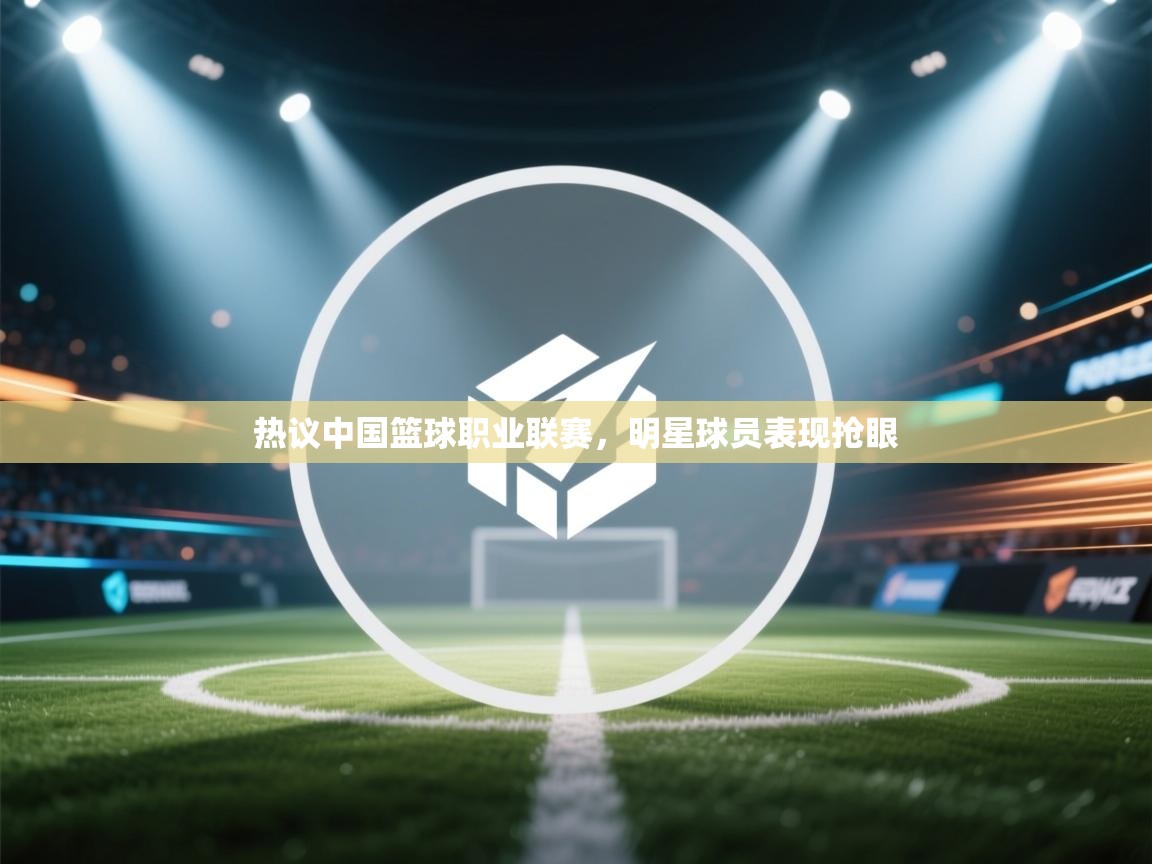 热议中国篮球职业联赛，明星球员表现抢眼  第1张