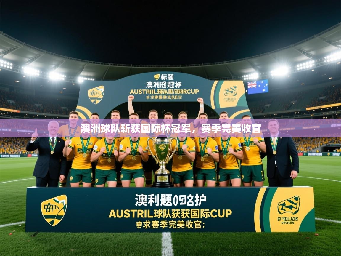 澳洲球队斩获国际杯冠军,赛季完美收官 第2张