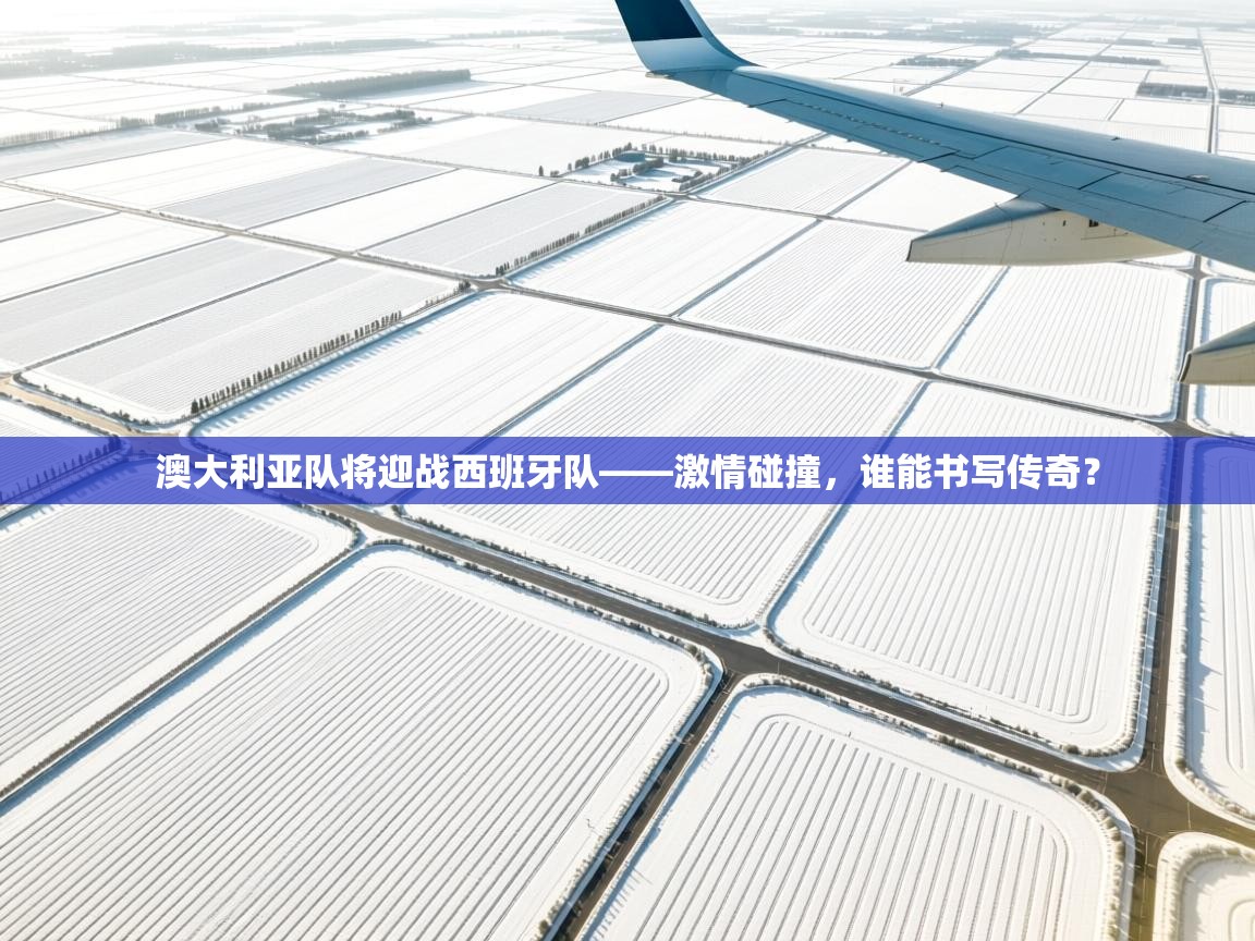 澳大利亚队将迎战西班牙队——激情碰撞，谁能书写传奇？  第2张