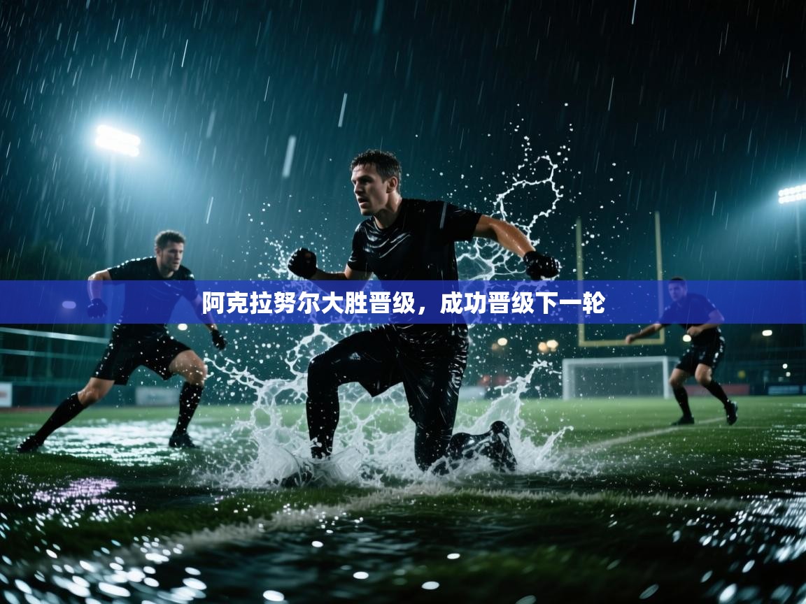 阿克拉努尔大胜晋级,成功晋级下一轮 第1张