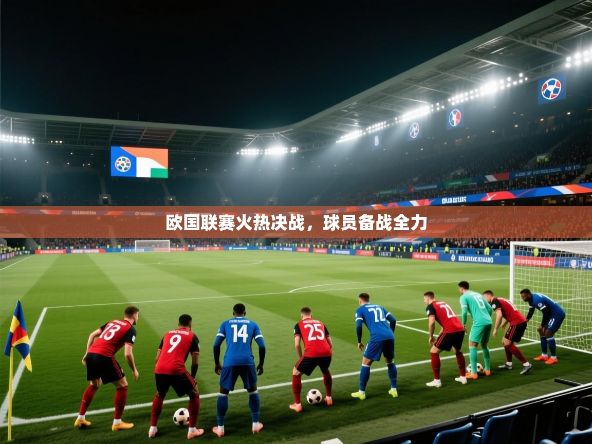 欧国联赛火热决战,球员备战全力 第1张